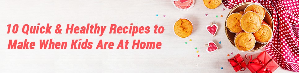 10 Quick and Healthy Recipes to Make When Kids are at Home